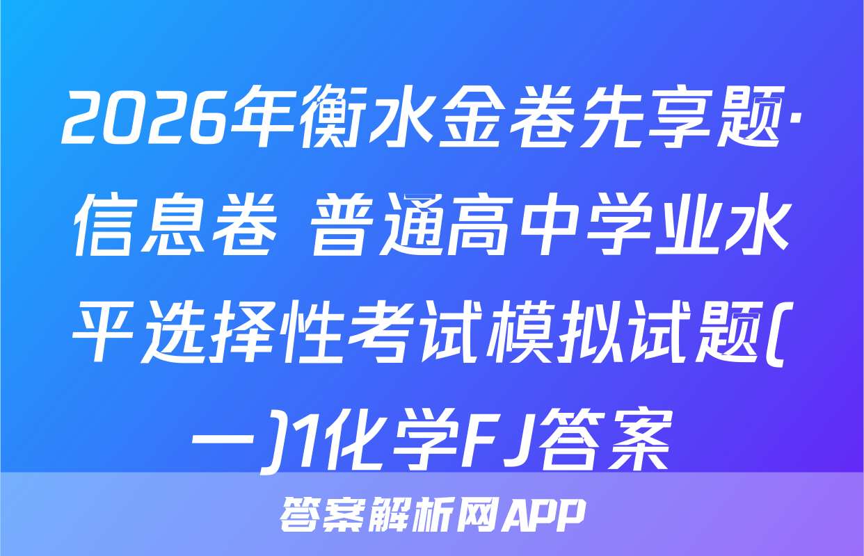 2026年衡水金卷先享题·信息卷 普通高中学业水平选择性考试模拟试题(一)1化学FJ答案