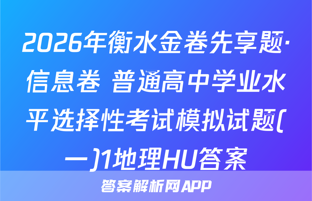 2026年衡水金卷先享题·信息卷 普通高中学业水平选择性考试模拟试题(一)1地理HU答案