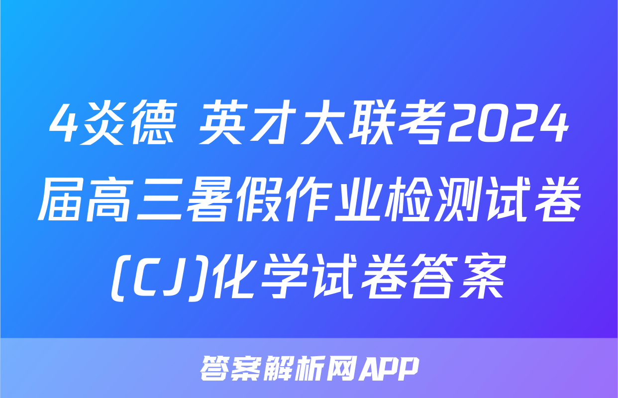 4炎德 英才大联考2024届高三暑假作业检测试卷(CJ)化学试卷答案