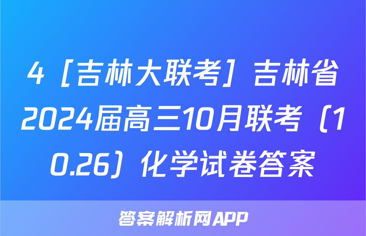 4［吉林大联考］吉林省2024届高三10月联考（10.26）化学试卷答案