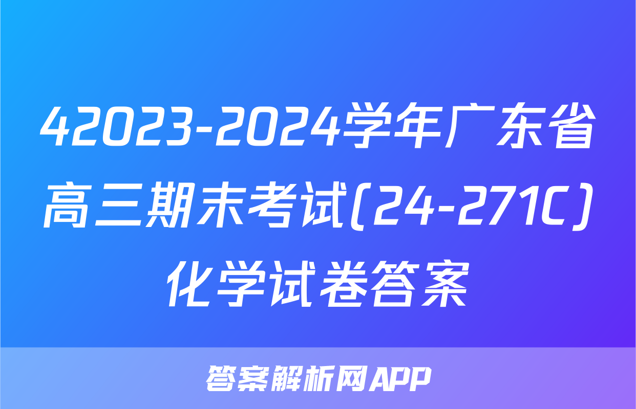 42023-2024学年广东省高三期末考试(24-271C)化学试卷答案