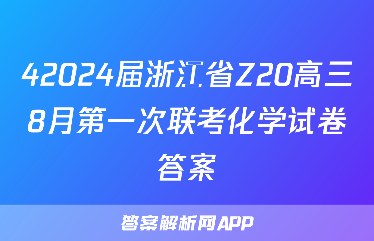 42024届浙江省Z20高三8月第一次联考化学试卷答案