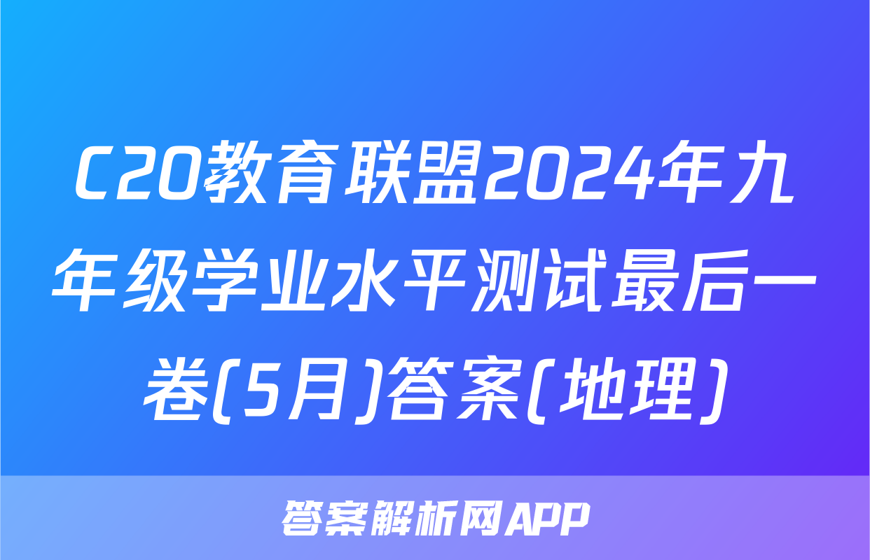 C20教育联盟2024年九年级学业水平测试最后一卷(5月)答案(地理)