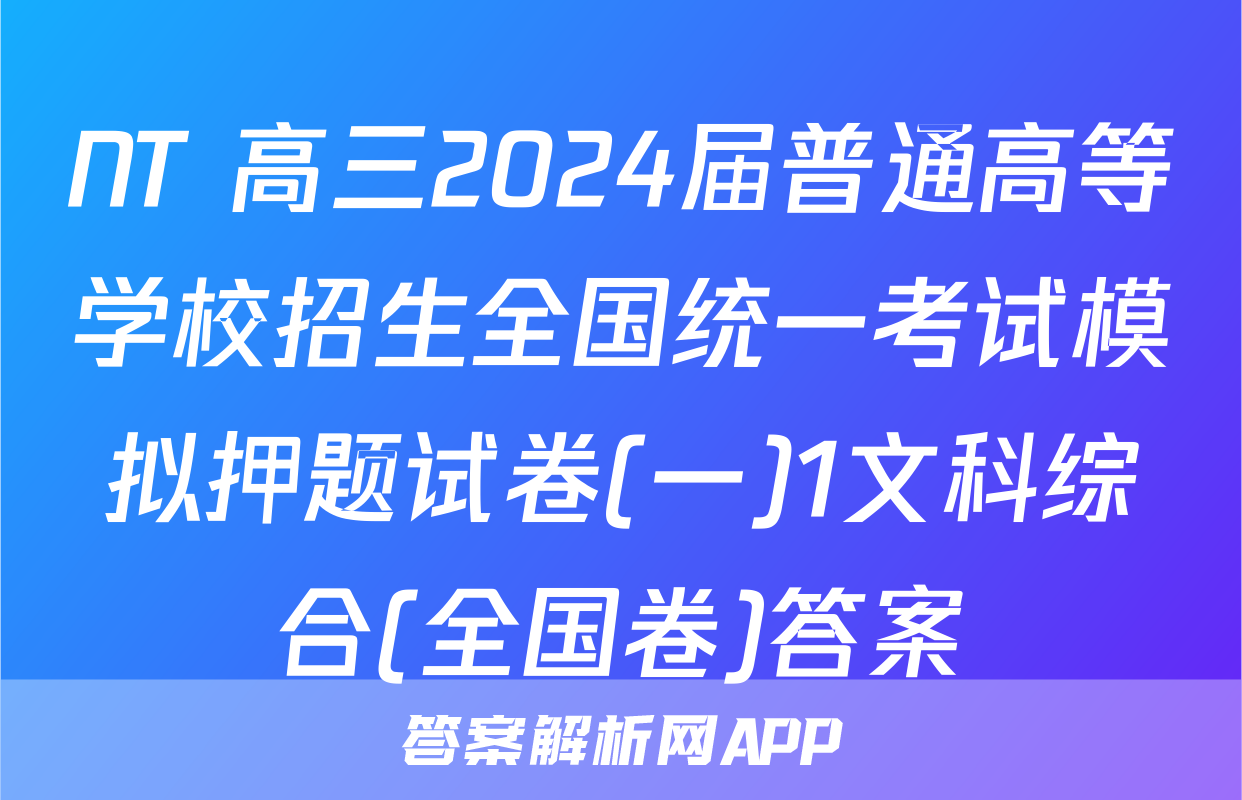 NT 高三2024届普通高等学校招生全国统一考试模拟押题试卷(一)1文科综合(全国卷)答案
