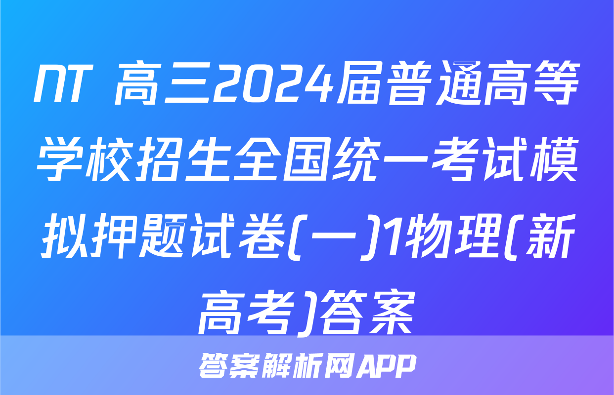 NT 高三2024届普通高等学校招生全国统一考试模拟押题试卷(一)1物理(新高考)答案