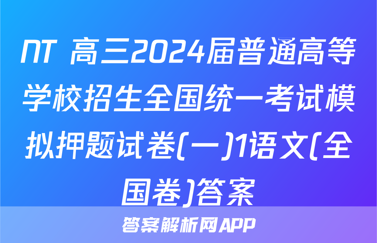 NT 高三2024届普通高等学校招生全国统一考试模拟押题试卷(一)1语文(全国卷)答案