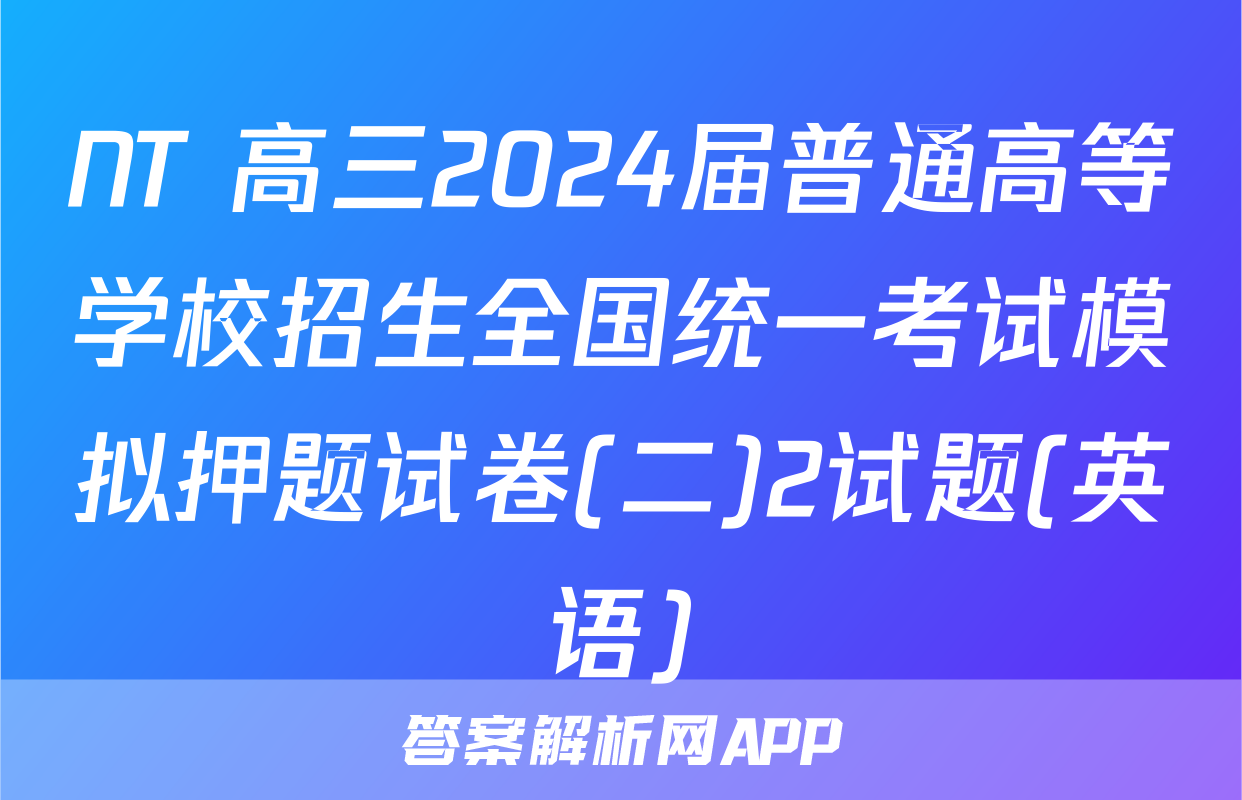 NT 高三2024届普通高等学校招生全国统一考试模拟押题试卷(二)2试题(英语)