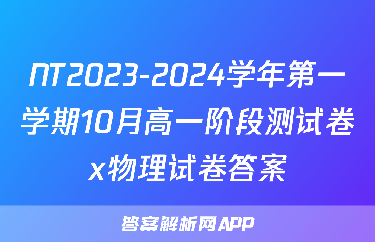 NT2023-2024学年第一学期10月高一阶段测试卷x物理试卷答案