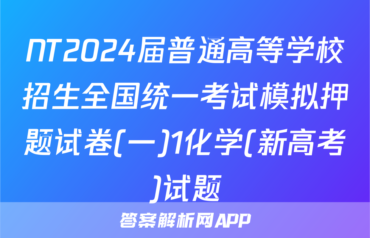 NT2024届普通高等学校招生全国统一考试模拟押题试卷(一)1化学(新高考)试题