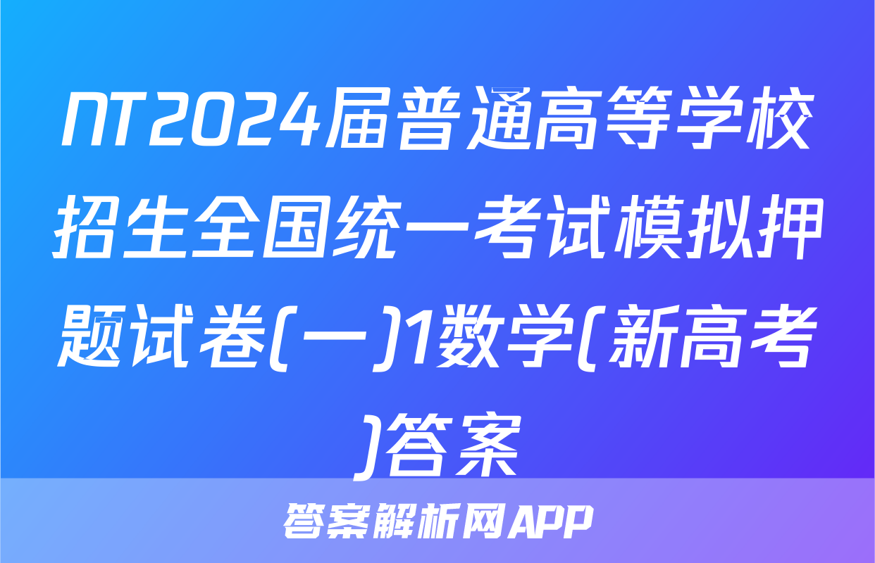 NT2024届普通高等学校招生全国统一考试模拟押题试卷(一)1数学(新高考)答案