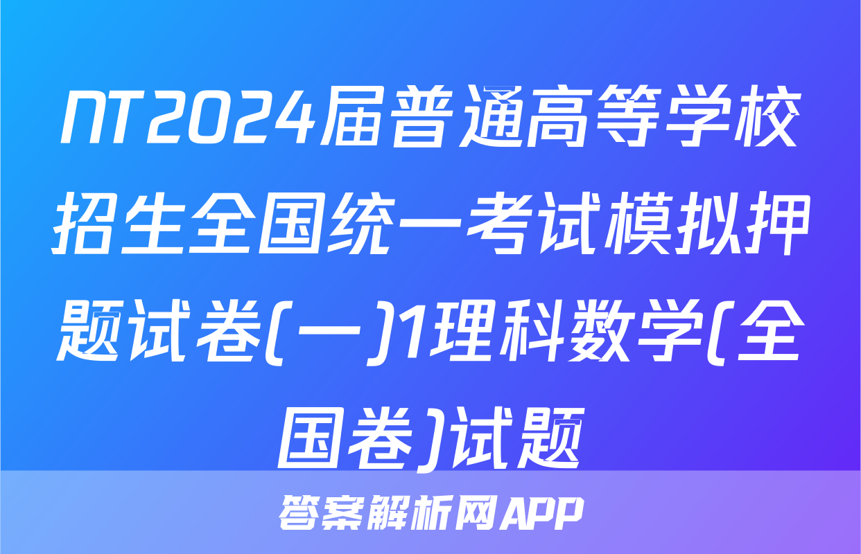 NT2024届普通高等学校招生全国统一考试模拟押题试卷(一)1理科数学(全国卷)试题