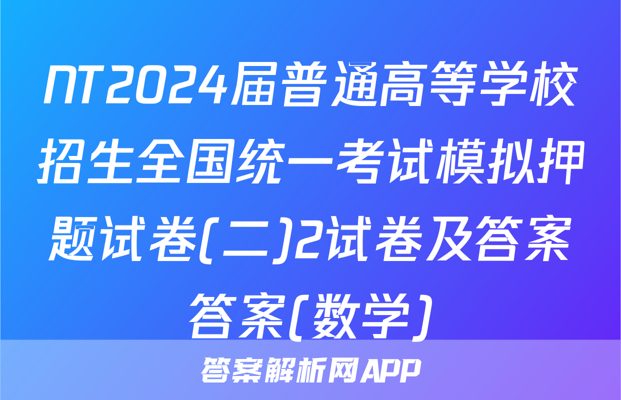 NT2024届普通高等学校招生全国统一考试模拟押题试卷(二)2试卷及答案答案(数学)