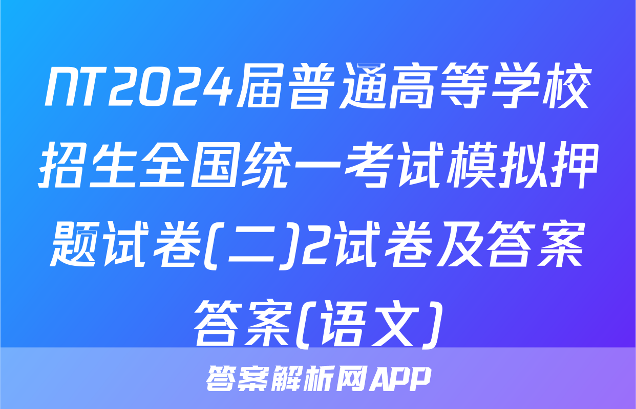 NT2024届普通高等学校招生全国统一考试模拟押题试卷(二)2试卷及答案答案(语文)