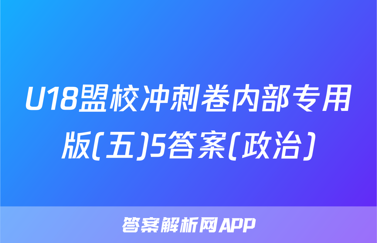 U18盟校冲刺卷内部专用版(五)5答案(政治)