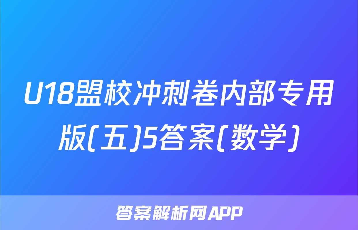 U18盟校冲刺卷内部专用版(五)5答案(数学)