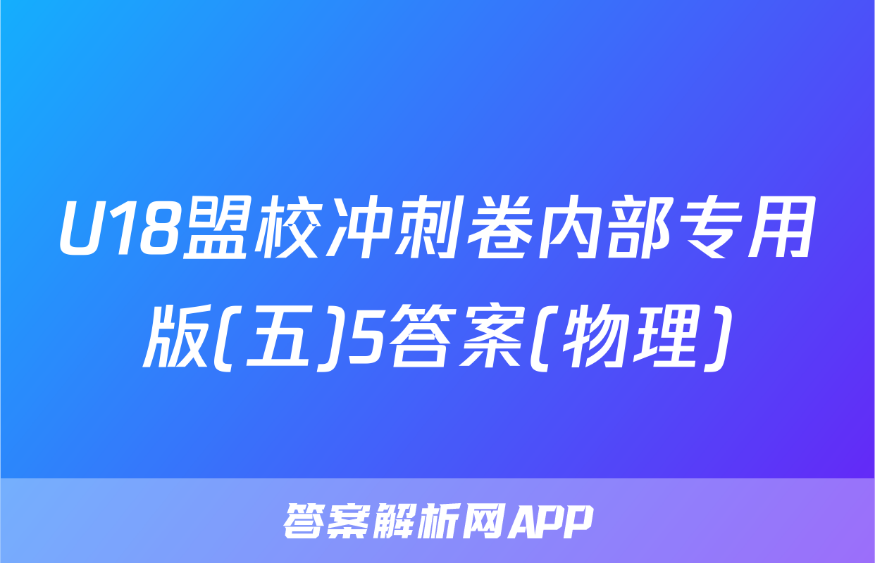U18盟校冲刺卷内部专用版(五)5答案(物理)