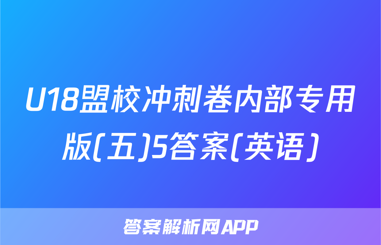 U18盟校冲刺卷内部专用版(五)5答案(英语)