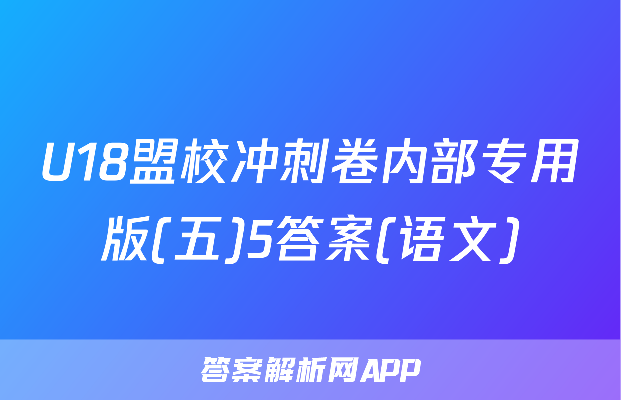 U18盟校冲刺卷内部专用版(五)5答案(语文)