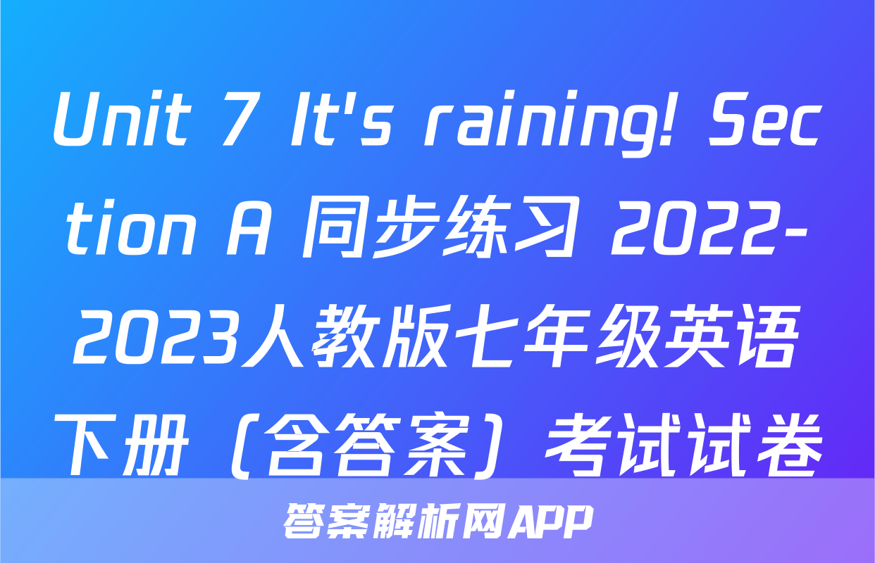 Unit 7 It's raining! Section A 同步练习 2022-2023人教版七年级英语下册（含答案）考试试卷