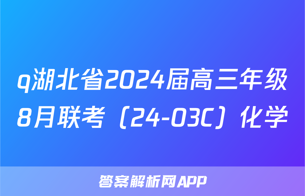 q湖北省2024届高三年级8月联考（24-03C）化学
