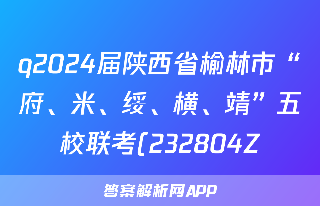 q2024届陕西省榆林市“府、米、绥、横、靖”五校联考(232804Z)化学