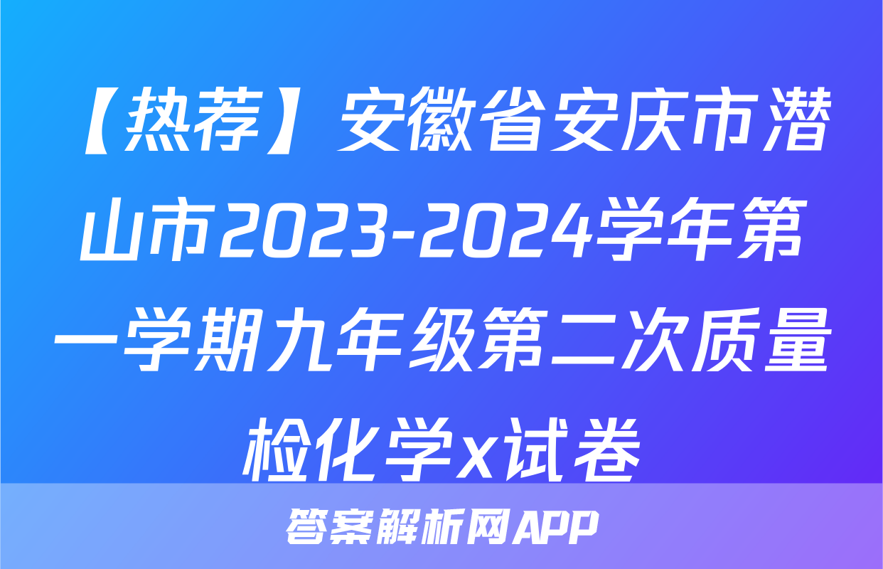 【热荐】安徽省安庆市潜山市2023-2024学年第一学期九年级第二次质量检化学x试卷
