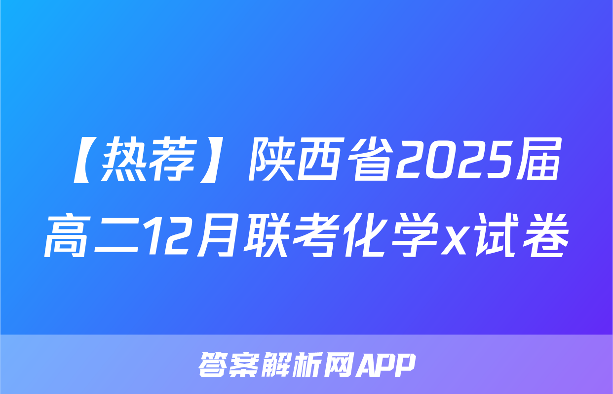 【热荐】陕西省2025届高二12月联考化学x试卷