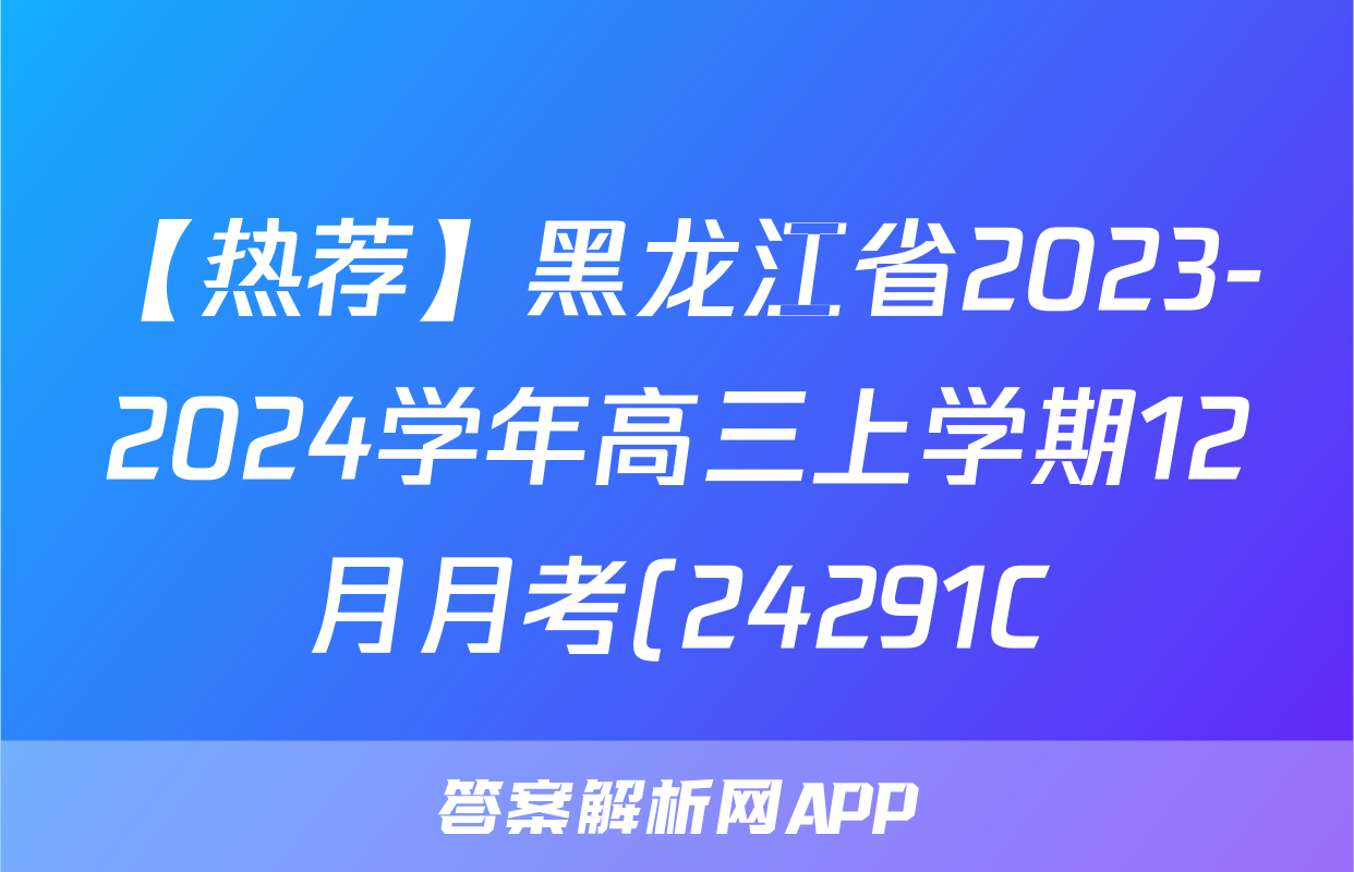 【热荐】黑龙江省2023-2024学年高三上学期12月月考(24291C)化学x试卷