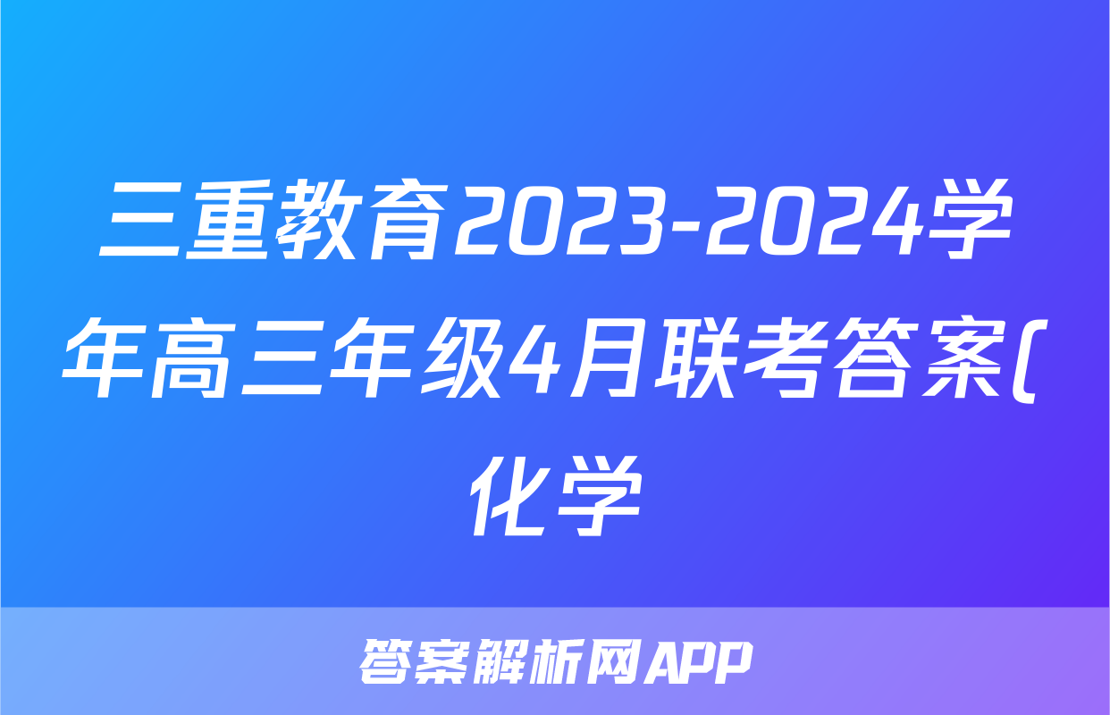 三重教育2023-2024学年高三年级4月联考答案(化学)