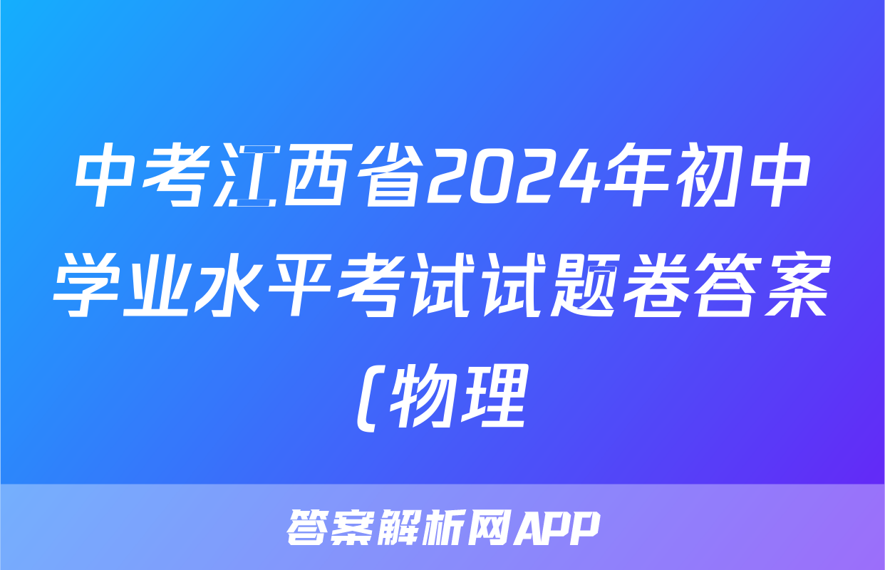 中考江西省2024年初中学业水平考试试题卷答案(物理)