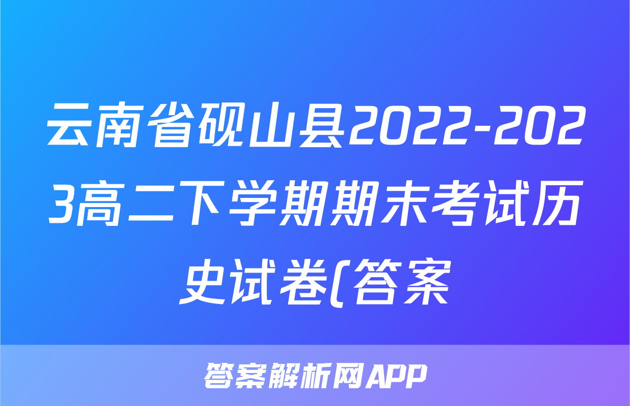 云南省砚山县2022-2023高二下学期期末考试历史试卷(答案)考试试卷