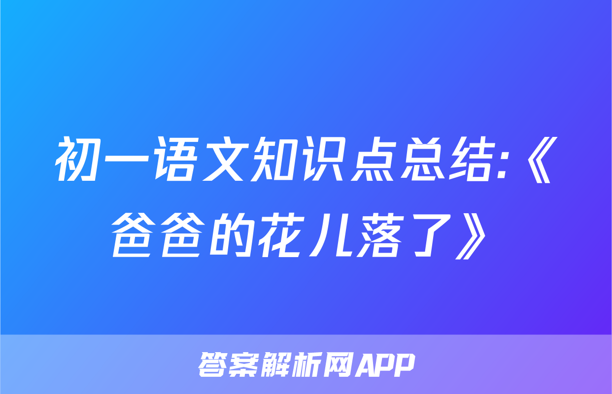 初一语文知识点总结:《爸爸的花儿落了》