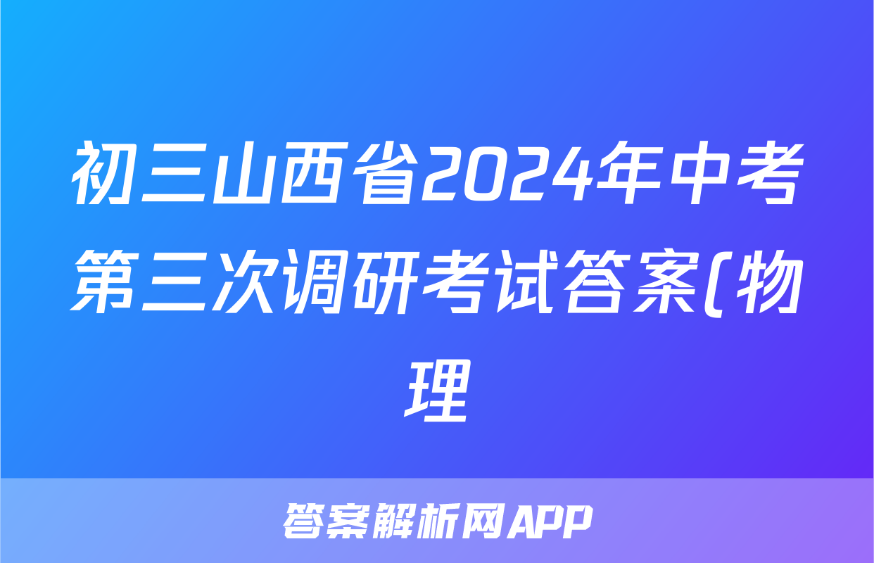 初三山西省2024年中考第三次调研考试答案(物理)