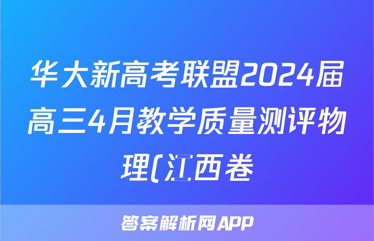 华大新高考联盟2024届高三4月教学质量测评物理(江西卷)答案