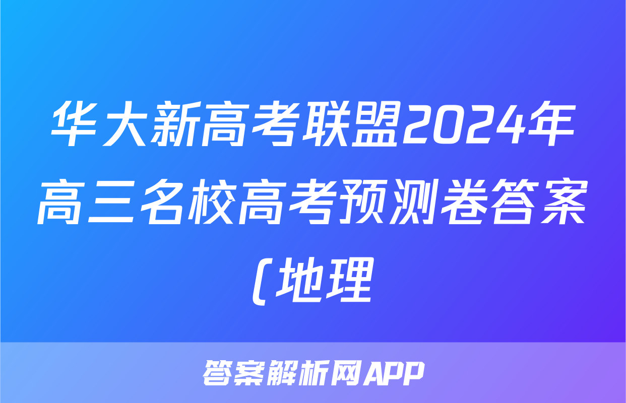 华大新高考联盟2024年高三名校高考预测卷答案(地理)