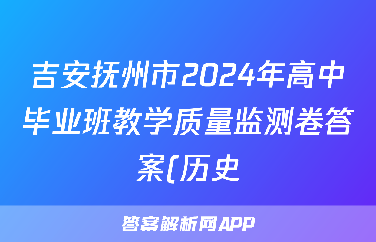 吉安抚州市2024年高中毕业班教学质量监测卷答案(历史)