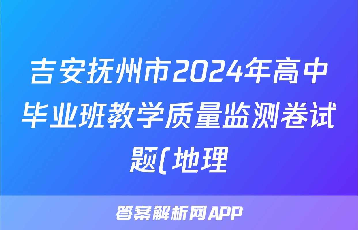 吉安抚州市2024年高中毕业班教学质量监测卷试题(地理)
