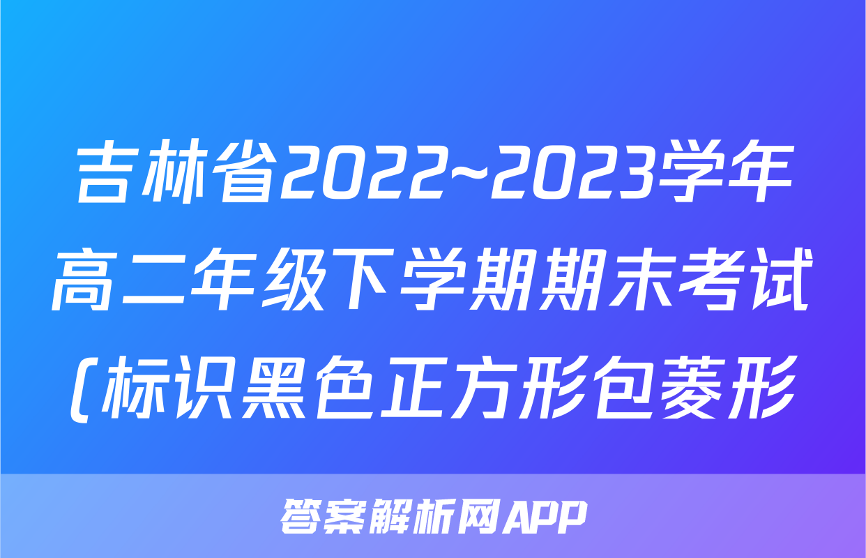 吉林省2022~2023学年高二年级下学期期末考试(标识黑色正方形包菱形)化学
