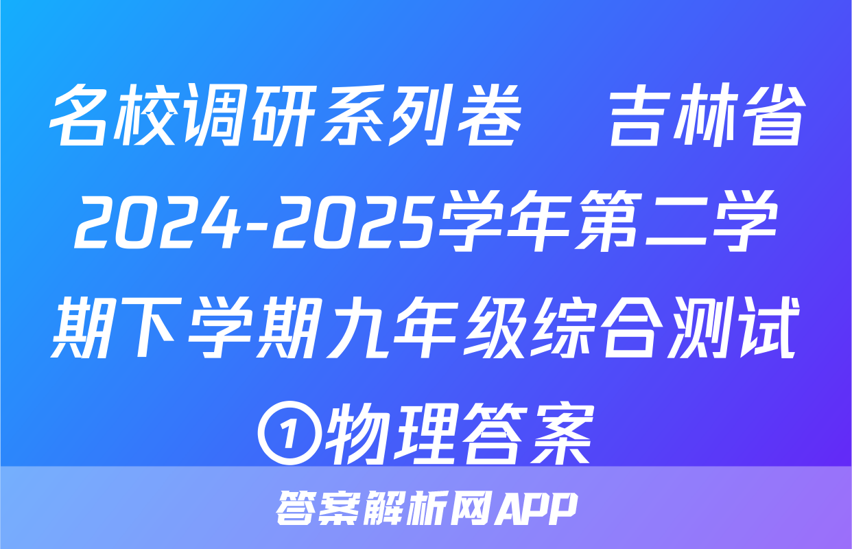 名校调研系列卷•吉林省2024-2025学年第二学期下学期九年级综合测试①物理答案