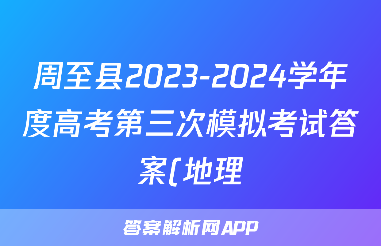周至县2023-2024学年度高考第三次模拟考试答案(地理)