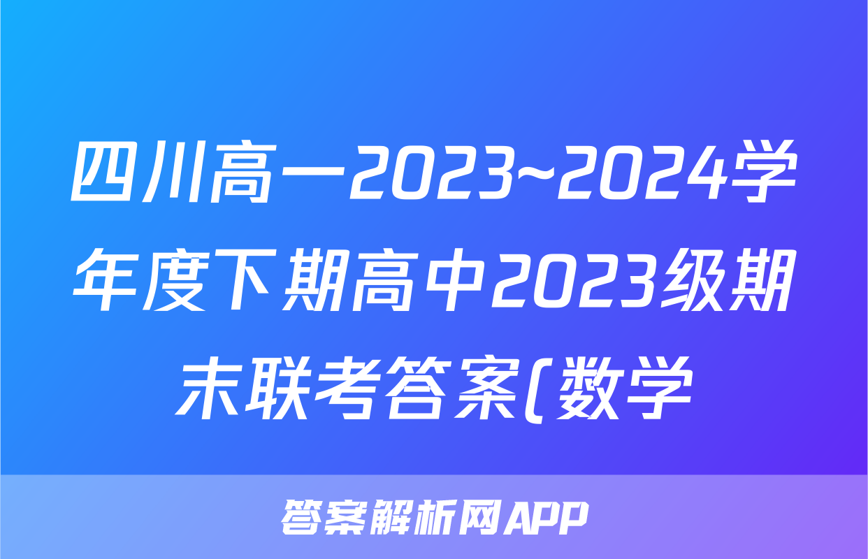 四川高一2023~2024学年度下期高中2023级期末联考答案(数学)