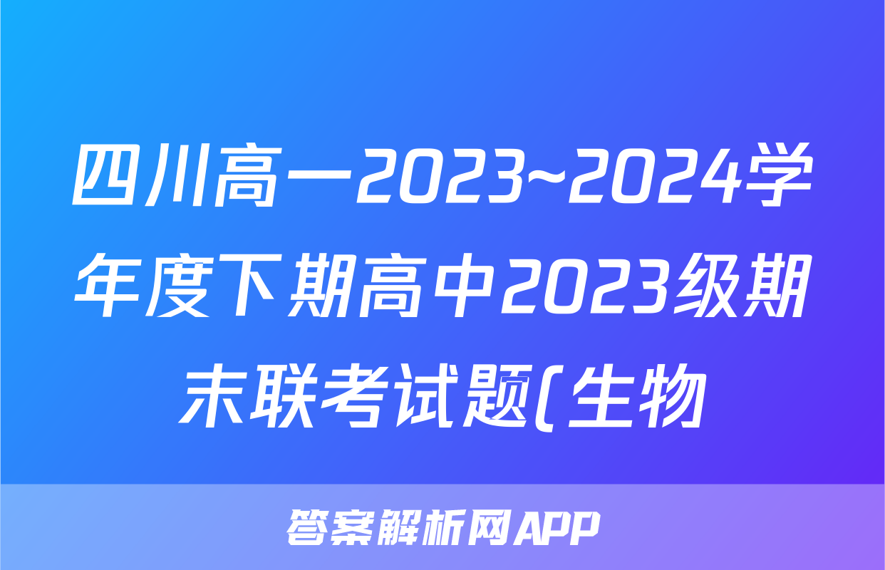 四川高一2023~2024学年度下期高中2023级期末联考试题(生物)
