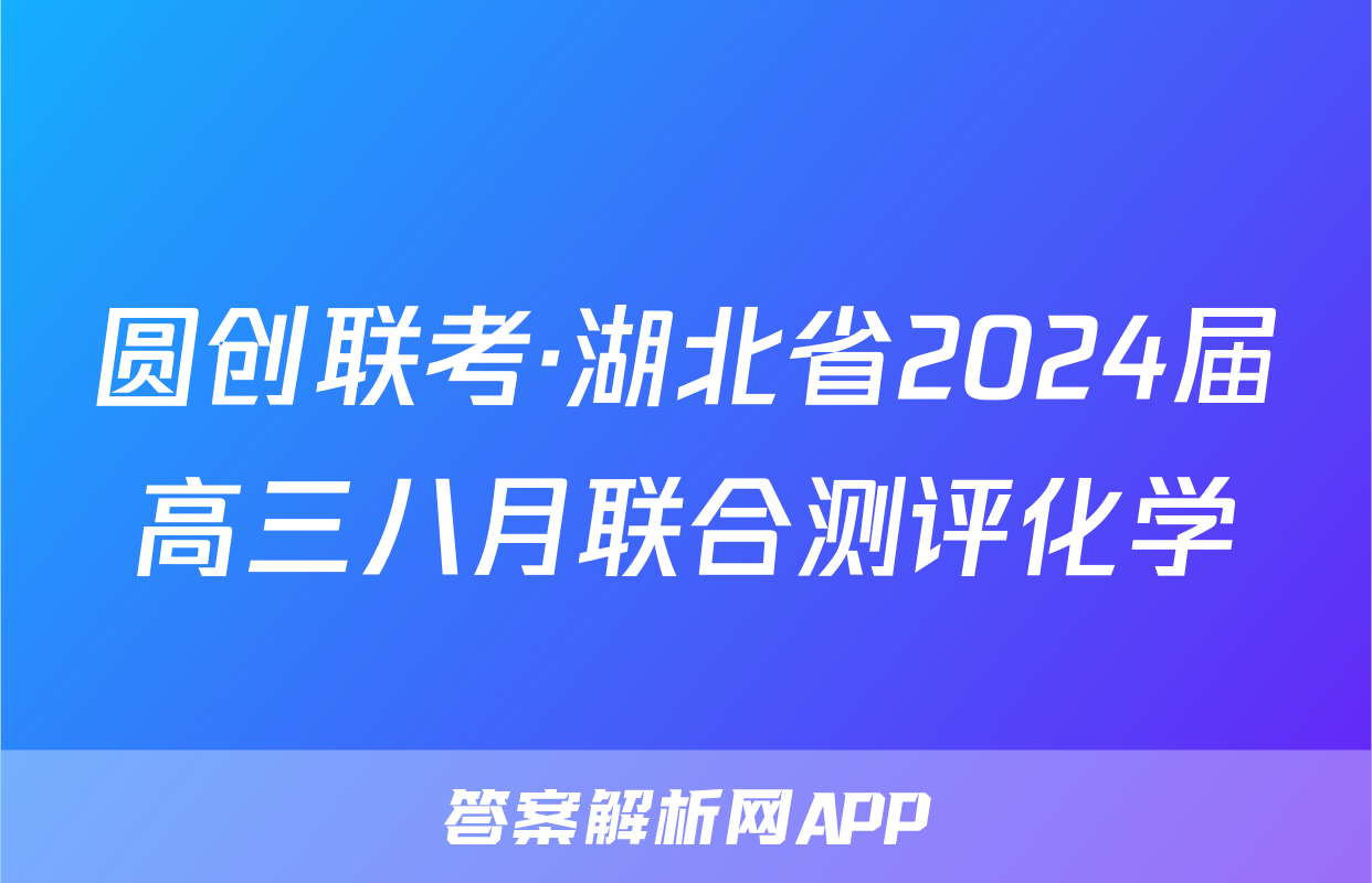 圆创联考·湖北省2024届高三八月联合测评化学