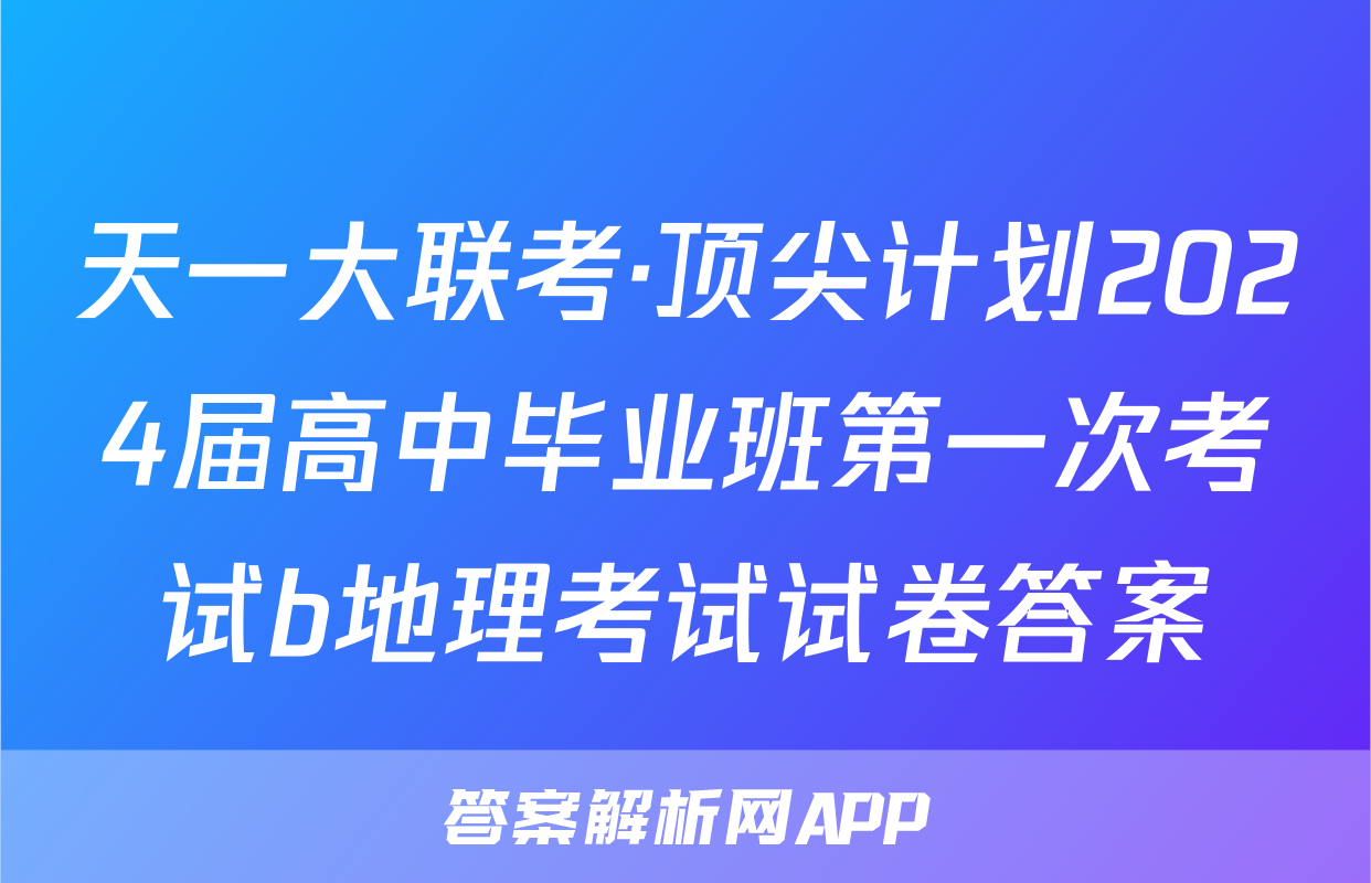 天一大联考·顶尖计划2024届高中毕业班第一次考试b地理考试试卷答案