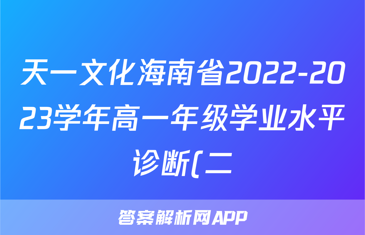 天一文化海南省2022-2023学年高一年级学业水平诊断(二)2l物理试卷 答案(更新中)