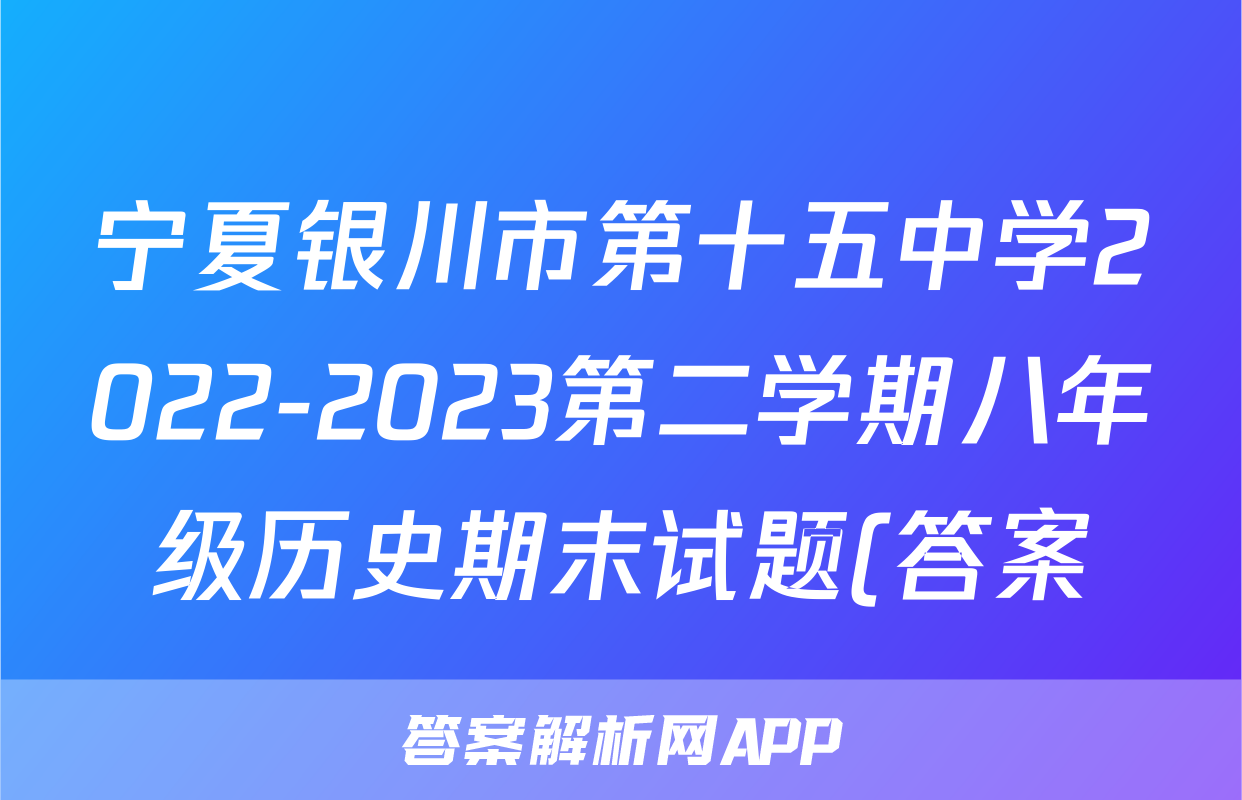 宁夏银川市第十五中学2022-2023第二学期八年级历史期末试题(答案)考试试卷