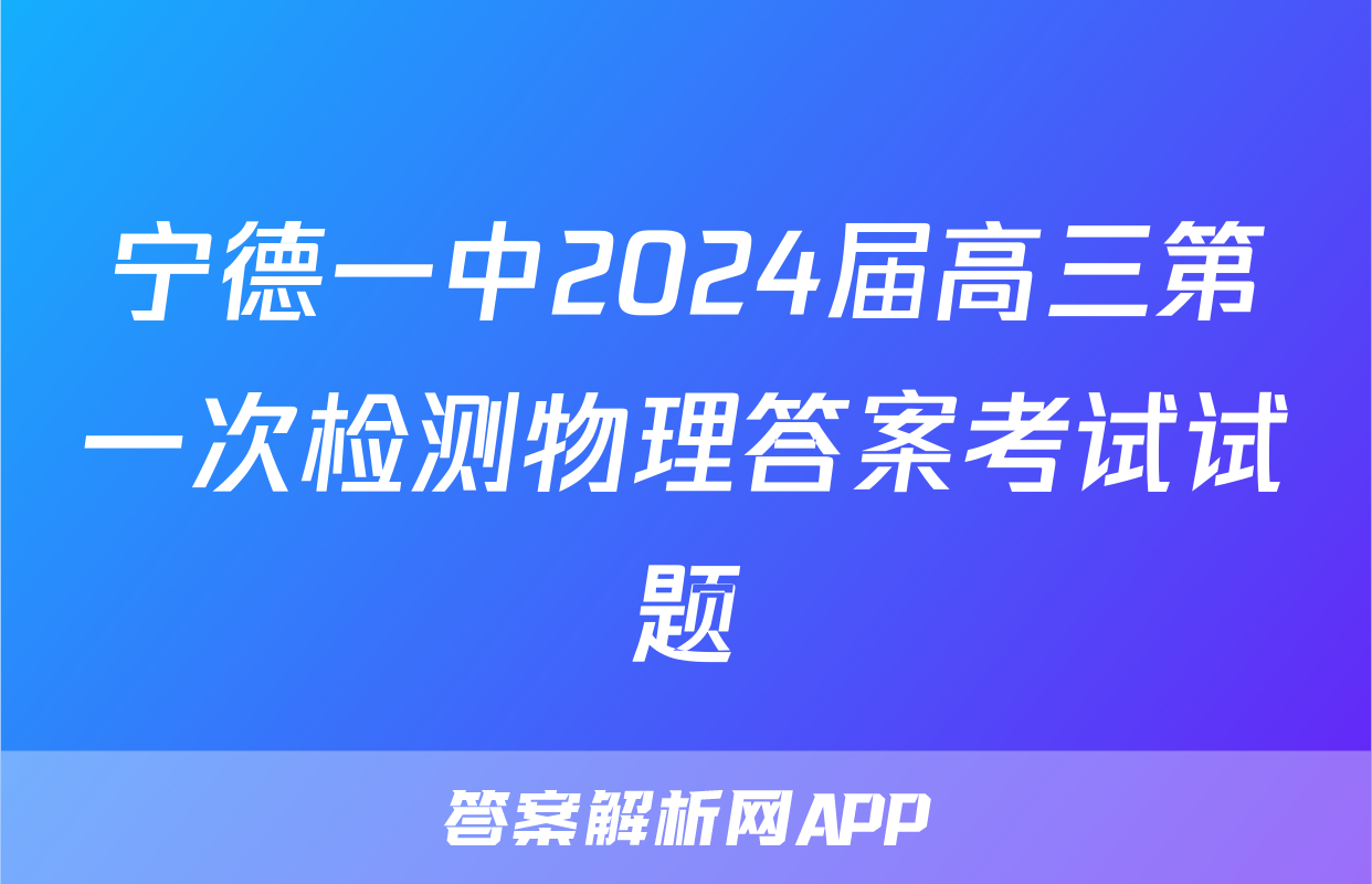 宁德一中2024届高三第一次检测物理答案考试试题
