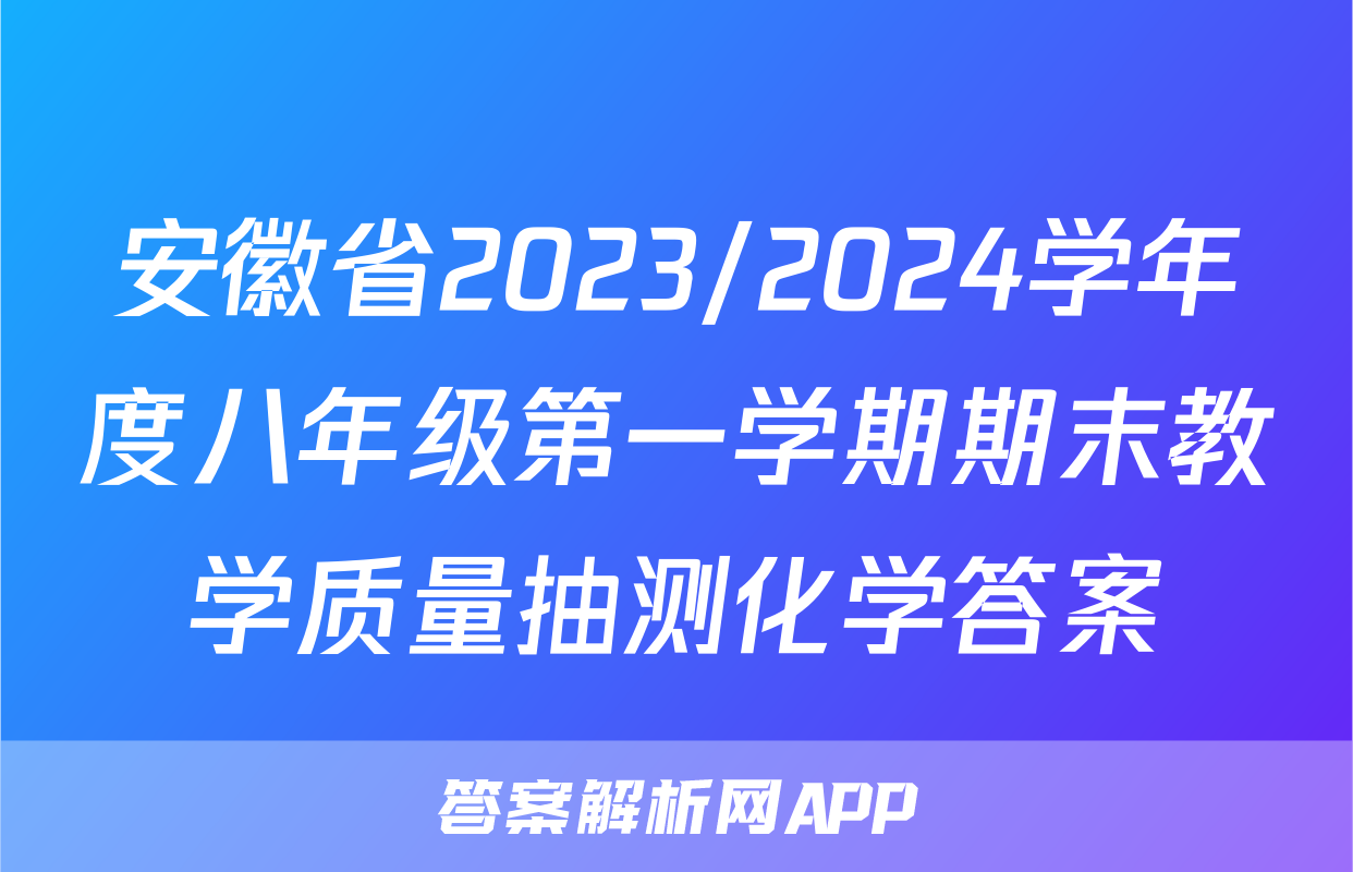 安徽省2023/2024学年度八年级第一学期期末教学质量抽测化学答案
