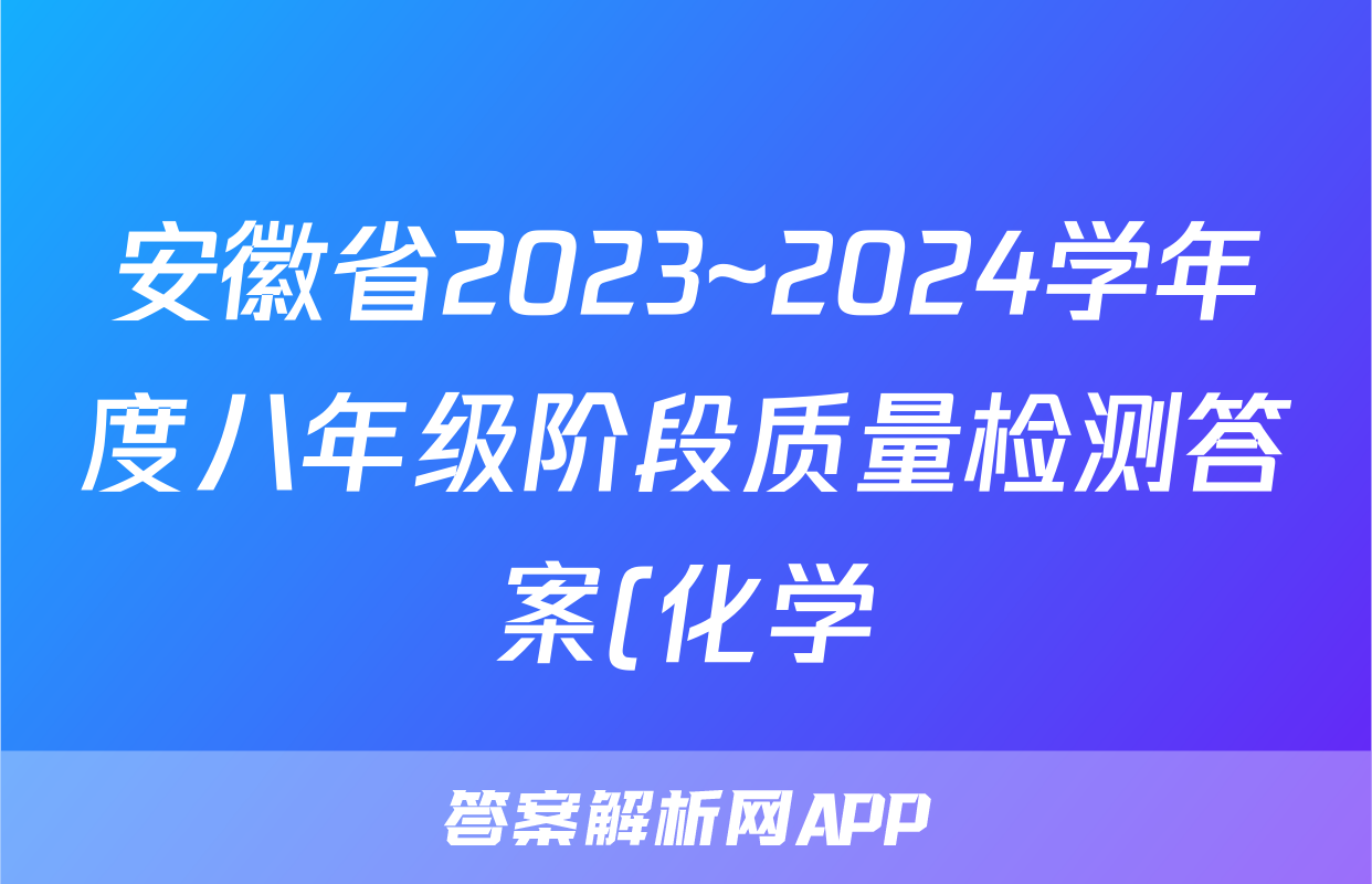 安徽省2023~2024学年度八年级阶段质量检测答案(化学)