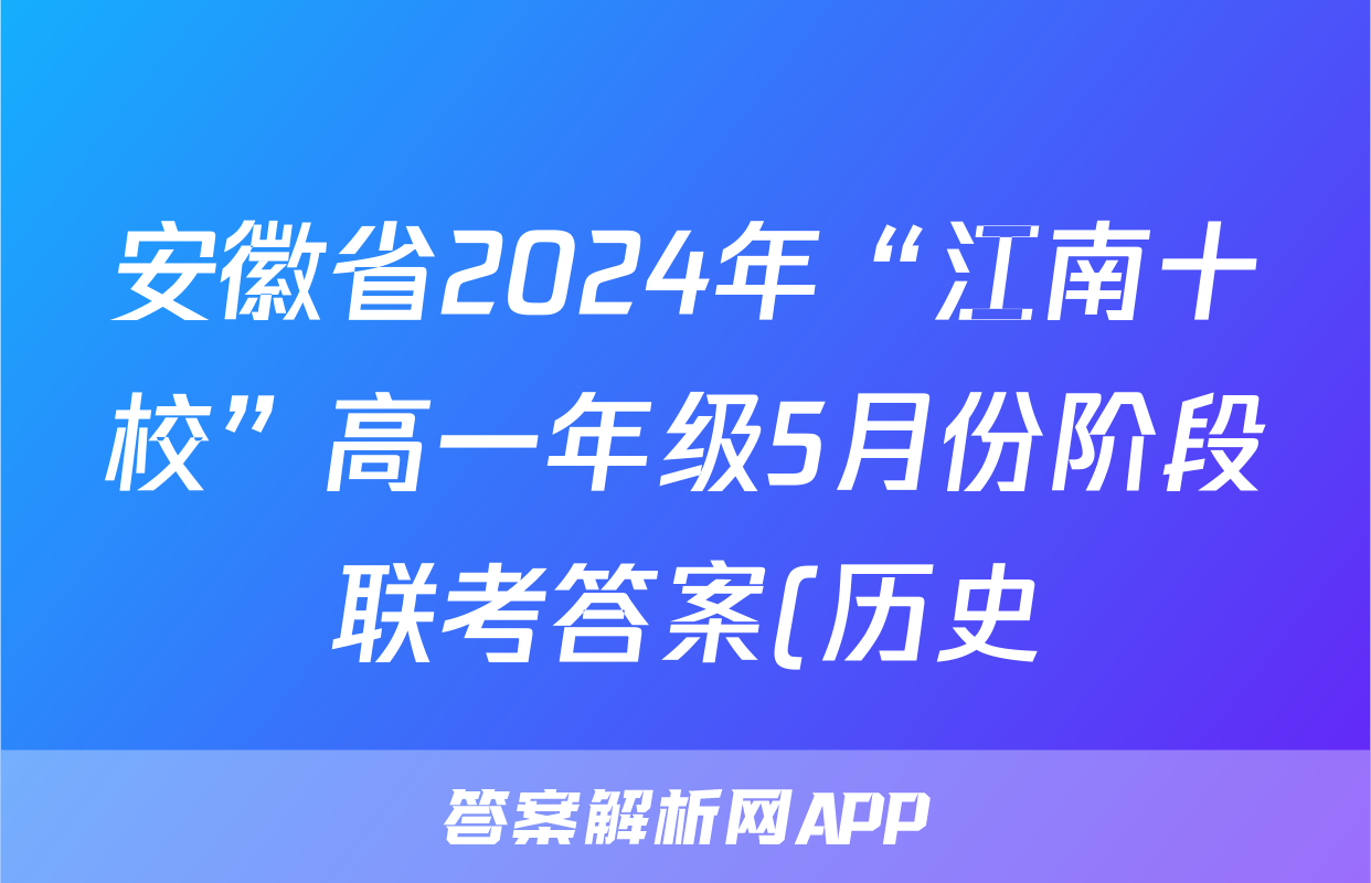 安徽省2024年“江南十校”高一年级5月份阶段联考答案(历史)